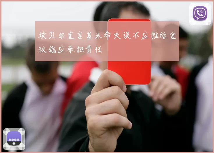 埃贝尔直言基米希失误不应推给金玟哉应承担责任