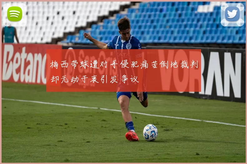 梅西带球遭对手侵犯痛苦倒地裁判却无动于衷引发争议