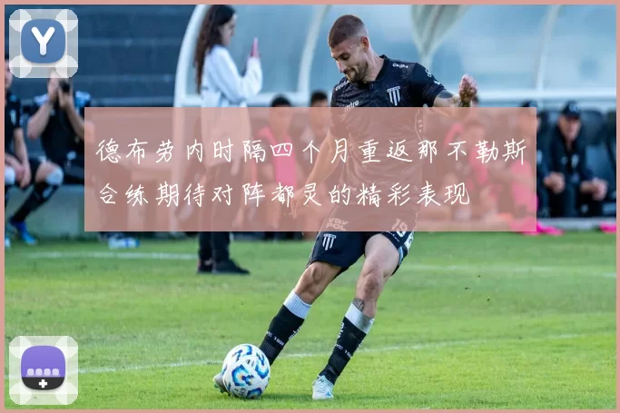 德布劳内时隔四个月重返那不勒斯合练期待对阵都灵的精彩表现