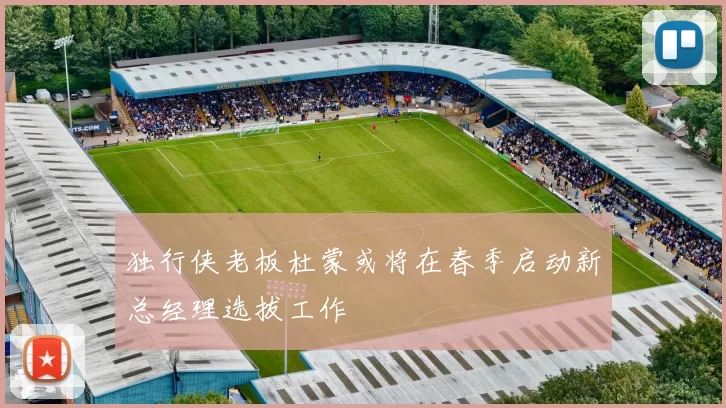 独行侠老板杜蒙或将在春季启动新总经理选拔工作