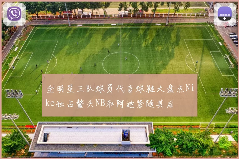 全明星三队球员代言球鞋大盘点Nike独占鳌头NB和阿迪紧随其后