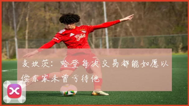 麦坎茨：哈登每次交易都能如愿以偿东家未曾亏待他