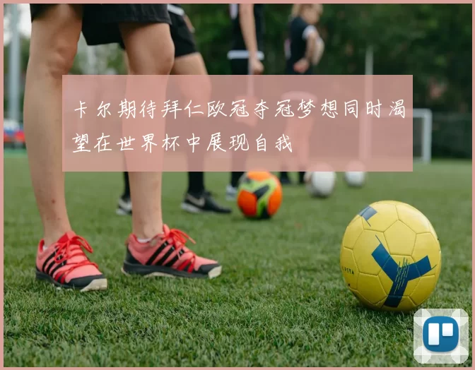 卡尔期待拜仁欧冠夺冠梦想同时渴望在世界杯中展现自我