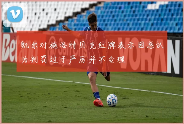 凯尔对施洛特贝克红牌表示困惑认为判罚过于严厉并不合理