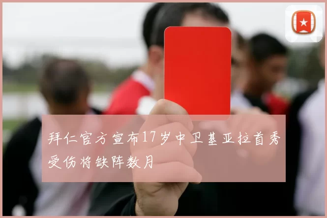 拜仁官方宣布17岁中卫基亚拉首秀受伤将缺阵数月
