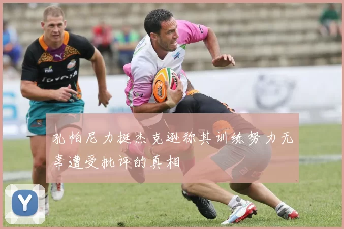 孔帕尼力挺杰克逊称其训练努力无辜遭受批评的真相