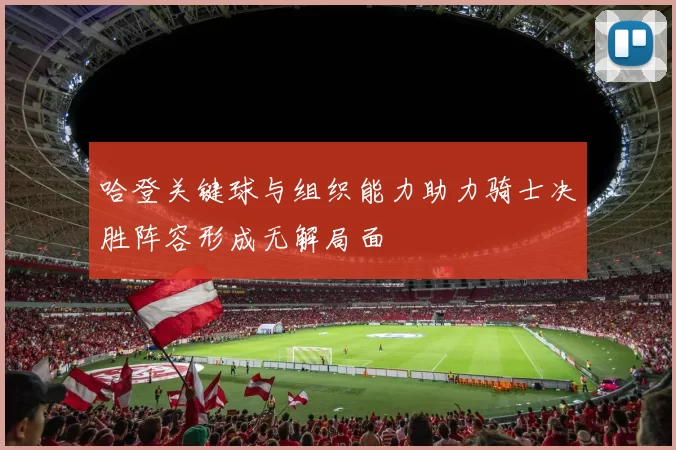 哈登关键球与组织能力助力骑士决胜阵容形成无解局面